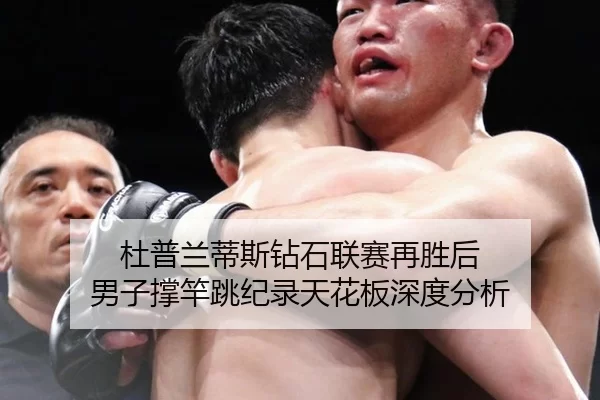 杜普兰蒂斯钻石联赛再胜后 男子撑竿跳纪录天花板深度分析